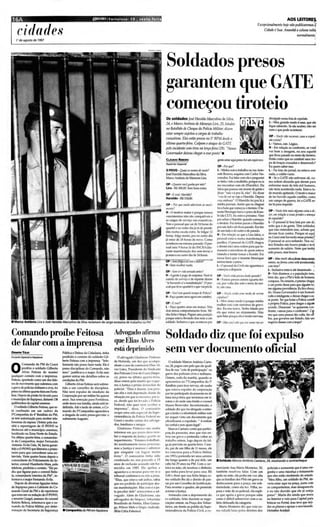 16A                                                             (JPOVtl /Fortalu a . CE • s e a te-f e l r a                                                                                                                                              AOS LEITORE~
                                                                                                                                                                                                                                         Excepcicneímeníe hoje MO publicaremos 1

            cidades
            JPdea gosto de ' 997
                                                                                                                                                                                                                                             Cidade é Sua. Amanhã acoIu"" volta I
                                                                                                                                                                                                                                                                               ',i·
                                                                                                                                                                                                                                                                   nornullmente.
                                                                                                                                                                                                                                                                                                 .,



                                                                                                                                               Soldados preS9S .
                                                                                                                                               garantem que CATE ~                                                                                                                               .:~ ,
                                                                                                                                                                                                                                                                                                      •


                                                                                                                                               começou tiroteio .
                                                                                                                                                                                                                                                                                                 ~

                                                                                                                                                                                                                                                                                                 ~.



                                                                                                                                                                                                                                                                                                 ;: :
                                                                                                                                                                                                                                                                                                 .'
                                                                                                                                               Os soldados J HaroldoMarcolillOda Si/m,
                                                                                                                                                           osé                                                                                    divulgado numa lis/4lU trp ulsdo.
                                                                                                                                              24, eMarco Antônio deMetlezes Lira, 25, lotados                                                     L - Meu grande medo é esse, qu e ela
                                                                                                                                                                                                                                                  fique sabendo, Se ela souber, nã o sei
                                                                                                                                              110 BatalMode Choque da Polícia Militar, dizem                                                      nem o que pode acon tecer.
                                                                                                                                              estar sempresujeitos a cargas de trabalho
                                                                                                                                                                                                                                                  OP • Vocês N Orecorrer caso 4 txp ul-
                                                                                                                                                                                                                                                                       ,
                                                                                                                                              exaustivas. Eles estão presos no Y BPM desde /I                                                     sdoexista ?
                                                                                                                                              última quarta-feira. Culpam o ataqlledo CATE                                                        L · Vamos, símLógíco.
                                                                                                                                              pdo incidente com tiros na íerça-feím (2 9). "Nosso                                                 H - Em relação ao confronto, se você
                                                                                                                                                                                                                                                  ve r be m a ima gem, eu so u aque le :
                                                                                                                                              Coternndor deixou chegar aesse ponto".                                                              que ficou parado no meio do tiroteio: '
                                                                                                                                              CLAUO IO RiBEIRO                                gente estar aqui preso foi um equivoco.             Então como q ue eu combati uma tr0-
                                                                                                                                              Repórter Esp«ial                                                                                    pa de braços cruza dos e d esarmado?
                                                                                                                                                                                              OP · Porqui ?                                       Eu quero saber isso .
                                                                                                                                              o POVO · Qudis      (J:>   nomesde l'OCis?      L - Minha noiva trabalha na rua Ante-               L - Na foto d o jornal, e u es tava sem
                                                                                                                                              José Haro ldo Marro lino da Silva.              nele Bezerra, esquina com Carlos Va.. -
                                                                                                                                                                                                                                   s              nada , o cold re vazio.
                                                                                                                                              Marco Antônio d e Menez Lira.
                                                                                                                                                                        es                    concelcs. Fui falar com ela e perguntei             H - Se o GATE não es tivesse ali, nu -
                                                                                                                                                                                              se tinha V..to a multidão, porque eu ia
                                                                                                                                                                                                        L                                         ma orde m absu rd a q ue d eram para
                                                                                                                                              op· Q Ullll tl1 rYJ(1 gml1ltl por mês?         me encon trar com e le (Haroldo ). Ela               e n fren tar ma is d e tr ês mil hom ens,
                                                                                                                                              Ura - RS .308,00. Sem hora extra.              falou que pa..sou um monte de georee
                                                                                                                                                                                                             '                                    não teria acontecido nada. Estava 1I>-
                                                                                                                                                                                             disse "n ão vá p ra lá, nã o ". Eu d isse            do mundo ap itand o. O mo tivo maior
                                                                                                                                              op- E nx ;, Haroldo?                           '·  "OU la verse vejo o Haroldo . Depois            de te r ha vido aquele con flito, co mo
                                                                                                                                              Ha ro ldo · R$ 318..00.
                                                                                                                                                                                              'O U embo ra". O Harold o foi p ra lá à            um campo de guerra, foi o CATE            es:.'
                                                                                                                                              op. Por que lJOCk adrrimm a i) ml1!'i-         minha procura. Asstm que eu cheguei                  tar lá pa ra impedir.
                                                                                                                                              I/WI1 /l1?                                     foia hora que começou o tiroteio. O te-
                                                                                                                                                                                             ren te Hen rique furou o pllt'Uda Kom-               OP - Vocês /êm mais lI/gumacoisa a di-o
                                                                                                                                              H - O motivo maior é po"lue nossos
                                                                                                                                              vencimen tos oêo são com patíve is e           bi (d a CUT) . Eu estava próximo. virei              ur, em relação Q t$SQs pris&s e amt'l1f/l
                                                                                                                                                                                             pra achar o Haroldo quando começou                   di expu/SIlo?                          .1
                                                                                                                                              as cargas d e se rviço são exaustiva s.
                                                                                                                                                                                             o tiroteio. Fui ten tar p uxar o Haroldo             L - O pessoal lá fora luta po r um di..
                                                                                                                                              Tem o pe   ssoal que sai de 2.1 horas do
                                                                                                                                                                                             pra sair dali e ele ficou pa rado. Era tiro          reito q ue é da ge n te. Têm so lda dos
                                                                                                                                              qu artel e no outro dia já t.i d e pronti-
                                                                                                                                                                                             de um lado e do outm e ele parado.                   que não en ten de m isso , acham q ue'
                                                                                                                                              dã o num a escala extr a . Se folga r 12
                                                                                                                                                                                             H - Em relação ao que o L ua falou, o                devem ficar contr a . Po rque só aqu(
                                                                                                                                              horas, folga muito, prol no ou tro dia
                                                                                                                                                                                             pessoal es tava n um a man ifestação                 no Ceará está havendo essas prisõeS?
                                                                                                                                              já es ta r de 24 ho ra s d e novo . Co mo                                                           O pes soal se acova rdando. No s ou:
                                                                                                                                              aconteceu na semana passada O pes-             pacif ica. O pessoal d o GATE cheg ou
                                                                                                                                                                                                                                                  tros Estados não ho uve p risão e tev é
                                                                                                                                              soa l sa iu 9 horeslé do INC RA(d u-           e deram (sic) uma ord em para que to-
                                                                                                                                                                                                                                                  au mento de sa lário . Ne m qu e te~
                                                                                                                                              ran te man ifes tação d os sem-terr a) e       mas-sem o m icrofone d e quem estava
                                                                                                                                                                                                                                                  sido pouco , mas houve.                   ';',
                                                                                                                                              jáes tava no ou tro d ia d e 24 ho ras.        faland o e ten tar to ma r a Kom bi. Foi
                                                                                                                                                                                             nessa ho ra que o tenente Henriqu e                 OP • Áfa.i oorls sdoA~ ~",om,
                                                                                                                                 ·----.óP~"'}ó1gll t sJ~'; ml '} J~~rw '-_·
                                                                                                                                                                  U ~' .'-                   ten tou fu ra r o pneu.         I'                  mm lo, na{omla('(lmo~ t6 ' ('(lllltandot
                                                                                                                                              H - Sem re
                                                                                                                                                       ceber nad a.                          L - O ~"OiI 1 da Civil não aguentou e               com tiros?                              'I
                                                                                                                                                                                             começou a disparar.                                 L • Inclusi ve esta va até d esarmado . iI
                                                                                                                                              Op · Sem 1ft sidQm'Í. adrl antt'S ?
                                                                                                                                                                  c
                                                                                                                                                                                                                                                 H- Nós dizemos, e a população talD(,
                                                                                                                                              H- Agente é pego de surpresa. V lá  ocê        OP - Voch NflflJ pu:>.'" .-tt:<J..qlllmdo?
                                                                                                                                                                                                                                                 bém diz, que a PM é feita de ho mens
                                                                                                                                              saindo do serv iço e de repen te dize m        H - Fomos preros ontem (qua rta-fei-
                                                                                                                                              " t.i havendo u'a manifestação". O pes-
                                                                                                                                                                                                                                                 corsjosos. No entanto, é preciso dlega&;
                                                                                                                                                                                             ra), po r vo lta d as sete e me ia d a noi-
                                                                                                                                              soal que tá noquartel éo que vai pra lá.
                                                                                                                                                                                                                                                 a um pontodessepara que a1guém to-;
                                                                                                                                                                                             te, em casa.
                                                                                                                                                                                                                                                 me alguma providência. Eu fico ctcca-
                                                                                                                                              OP - -~~; /t'ln '/lImlto Itmpo d~ Po/i ill?
                                                                                                                                                                                    c        OP - !oLt's eslàll   (li'"   lII ~dll   de serem   d o. N osso Governador é um home~
                                                                                                                                              H· Façoquatro anos agora emounjbm.                                                                 cultoe inteligente, e deixar chegar a es-
                                                                                                                                                                                             "X1" "SI'~?
                                                                                                                                                                                             L - Meu ún ico med o é porq ue minha                seponto. Ter que botar a Policia conttt
                                                                                                                                              op- E{,~t?                                     mu lhe r es tá co m sinto mas de gravt-             a próp ria Policia, para chegar a algul'l
                                                                                                                                              L - Faço qu atro anos em março. Nós            dez . Eu sou noi vo. Tenho falad o pra              aco rd o . Disse ram "se q uise rem con-
                                                                                                                                              dois temos compo rtamento bom . Mi-                                                                fronto, vam os para o confronto". C~
                                                                                                                                                                                             e la qu e esto u no alojame nto . Não
                                                                                                                                              nha ficha é limpa. Peguei uma punição
                                                                                                                                                                                             quis falar po rque el,l é muito nervosa.            mo que uma pessoa tão cul ta, tão sI-
                                                                                                                                              porque estava devendo doi. reais a um
                                                                                                                                                                          "                                                                      bia, <jue gove rna um Estado, fala um
        • Marco Ant 6nio Lirae José Haroldo Marcolino da Silva recl mamda carga excessiva de trabalhona PM
                                                                  a                                                                           soldado . Inclusive o que aconteceu pra                                                            negócio dessescoma tropa.?

                                                                                                                                                                                                                                                                                            I.
        Comando proíbe Feitosa                                                             Advogado afirma
                                                                                                                                              Soldado diz que foi expulso                                                                                                                    i


        de falar com a imprensa                                                            que Elias Alves
                                                Púb lica e Defesa da Cid adania, tinha
                                                                                           está deprimido                                     sem ver documento oficial                                                                                                                     'J


                                                proibid o o con tato do sold ad o Gil-        o  advogad o Cled stonc Pinheiro
                                                berto Feitosa com a imp rensa . " ln fe-   d e Ho lan d a , um dos 'l u" aw mp a-                O soldado Marcos An tônio Caeta-
                  Co ma nd o da PM d o Ce ará   lizmente não posso fazer nada. Ele é

        O
                                                                                           nham o caso d o comissário E h a ~ Al-             no, 24, pagou caro pelo qu e ele qua li-
                  p roi biu o so ld ado Gilbertop reso di scip linar do Co mando, não      ves Lim a, Preside nte d o Sind icat o             fica de sua "cota de participação" na
                  Alves Feit osa d e man te r   meu " , justi ficava o major Ávila sem     d os Policiais Civis do Ceara (Sinpo-              gre ve d os poli ciais civis e m ilitares .
       qualq uer co nta to com a imprensa .     qu e rer en trar em d et alhes sobre as    ci], p re ~o na úl tima qua rta-feira .            Onte m, ced o d a man hã, q ua ndo se
       Feitosa, apo ntado como um dos líde-     cond ições do PM.                          disse ontem pel a rnan há 'lu e R"'1Ut'-           a p re!<en tou n a 7' Co mp an h ia do 5"
       res d o movimento que culminou com          Gilberto Alves Peitosa será subme-      reu à Ju stiça a prisã o .. omicilia r d o
                                                                                                                          f                   Batalhão para tirar serviç ele soube
                                                                                                                                                                             o,
       a greve de po licias militares e civis, foi
                                                tido a um co nse lho de d isci p lina .    policial. " Elias doente. tem rrt·~­
                                                                                                                é                             que est a va e xp u lso da cc rpo raç ào
       preso na última quarta-feira em Farta -  Não se rá exp ulso d e imediat o d a       são a lta e es t,! d eprirm.. o d iant.· d.l
                                                                                                                            t                 por rer participado da pa.."Cata na ul-
                                                                                                                                                                             ...
       1~.I..a. Depcis da prisão foi I{'"ado para
                                                Corporaçào po r ser militar há qu inze     situ ação em q ue se ",ncon trJ. pl)r is-          tima tt'rça-fdra qu e termino u em ti·
       o munidp iode ltapipoca, distante 138    anos. Sua rem oçào para Fortale za,        so , desd e q ue foi lt' "a J o :1 Po licia       roteio e d e ond e saiu ferido o coronel
       qu iJômetros d a cap ital eE'.arense.    on de mora sua faml1ia, ainda está in-     Fede ra l, n ão qu e r ne m r.. ('I:>.., a
                                                                                                                                ,             h-t. ro Bene v ides . Incon fo ml.1do , o
                                                                                                                                                  1U
           O w ldado Gilberto Feitosa, que es-  definida. Até a tarde de ontem , o Co-
                                                                                           impre n sa " , dis~e . O fl .miss.i rio            sold ado d iz qu e foi obrigad o a entre-
       tá co n fin ado em um xadrez da          man d o da 3"Co mpanhia agua rdava
                                                                                           ocu pa uma sa la t'~ p l>ci ,ll .. a Su p.·-
                                                                                                                               i              g,l r a farda e a identidade militar sem
       3"Compa nhi a do 4" Batalhà o da PM,     a chegada d e o utro preso-grevista : o
                                                                                           rint en d ência d a Polí ci,l f ed era l ntl       t..r Sl <jut' r visto um doc um ento que
                                                                                                                                                     "
       só rem au toriza ção para re:eber rele-  sub tenente Augusto.
                                                                                           Cea rá e rl'l::el:>e vis itas d (l~ ,l d l"ogil-   o ficia lizaS$(' a ex p u lsão . " Aorde m
       fone mas da esposa. Ontem pela ma-
       nhã a repor tagem de O POVO se 1                                                    d os, fam iliart':' '" a m i ~os .                 foi v('rbal e sem aparokgal".
       d es locou até o municlpio cea rense,!                                                 G la ds to n(' Pi n hei ro n :h) so u be            Marcos Cae tano conta qu e partici -
                                            i
       locali7..ado na Zona Norte do Estado .                                              infor mar e m 'l u.' r r.wI l de'(' rl"l('-
                                                                                           ber a rt"Sposta d a justi";,t ,! U,lOlt1 all
                                                                                                                                       ·      po u d a pa s sNta . ma s q ue nã o en -
                                                                                                                                              trou em greve e pretendia volta r ao
       Na última quarta-feira, o cornaJ'ld an-
       te d a Co m pa nh ia, maj or Fernando                                               req ueri men to . " Es t a m()~ tr i1 b,llhan-     trab,llho on te m, logo d ep ois d a fol-
       Antonio Ávila Góis,34, havia garan·                                                 do a ssid u a me nt e n e ~ se pT( 'SSO,
                                                                                                                                  lC(         ~a já prt' vista na quarta.feira . Casa-
       tido a O POVO que liberaria o prisi o-                                              ma s a Just iça é m or osa e s,l l:>..mos          d o, pai de u m filho d e 11 mCSt'S, ele
       n eiro p ara que concedesse uma en -                                                que n in g u é m v,l i 10g r.H mui to              fel. concurso p.na a Po lici.l Milita r
       trevis ta . Vmte quatro horas depois o                                              ê xito" . O co m iss.i ri o ti n l1 < s id o
                                                                                                                                   l          em 1993 c p relendia ter uma ( arrei ra
       com an d ante d o Policiamento do In-                                               cond enado no ano p a ssad o a 1~                  tão lon ga quan to a d o pai d ele , um        • Soldado MarcosAntônio Caetano, 24, mostrando o contracheque
       terior, coro nel Humberto Maia , pel o                                              a no s de recl u são acus ad o u m ho -            cabo há 29 an os na PM . Com a car -
       telefone, proibiria o contato. "Ele pe-                                             m icí di o t' m 1985 . f ie ilpl,lo u e            teira na mão, ele mostrou o dinhei ro          merc ian te Ana Mari ,l Mo n teiro , 50,            po liciais e a~ta qu e é uma ver-
       d iu que ligasse para o coronel Batis-                                              ag uardava o l"t"Cu rS( pa r,l vcr se o
                                                                                                                        l                     qu (' li nha para leva r p ara ca sa : R$      ta m bém resol veu fa lar. Com um                   go nha e uma injus tiça o tratamento
       ta , com an dan te interino da PM", in-                                             trib unal confirma 'a ou n.'io a pena .           3,00 e di sse que sua ficha limpa co-          apito n a mão, ela pedia em  ' OZ aha              qu e eles estão recebendo do estado,
       fonnava o major Fernando Ávila.                                                     " Elias, qu e eSla va sub jud ic.., sabia          mo sold ad o lhe dá o d ireito d e pa s-       quc as famflias d os r ~ts em greve se              " Meu filho , um sold ado da PM, d ~
            Depo is de di versas ligações feitas                                           q ue era proibid o d e p.lTticip ar dl'S-          sar por u m Conselho de Justi ficaçào .        d es locassem p ar a a p ra ça , em so li·          ve ria es tar aqu i na praça, junto  com
       de ltapipoca para o Gabine te d o Co-                                               sa s ma nifes tações . Mas es.<;e é o jei-         Para reverter o q uad ro, ele pretend e        d ariedad e, co mo e la fez . Filh a, es-           os comp anh eiros, mas desapareciu
       man do Ge ral da PM e de repórteres                                                 to pl'l::ul iar dei .." ,lcrt'S(cn t(lUo ad -      acionar a Justi ça .                           posa e mã e d e ex-pol icial, ela exp li-           e eu nà o du vido que ele já es teja
       queestan m na redaçã o de O POVO,                                                   v og ado. Alé m d e G la d sto n.., s ão               An im,l d a co m o d epo im ent o do       ca qu e a pói a a g rev e po rqu e sa be            preso " , Ma ria diz ainda que m ora
       o tenente C urg el, assessor do coronel                                             adv ogados do Sin poc i, S..l:>a s tiiio           e x-sold ado, feit o du ra n te as n...go -    com o é d ificil sob reviver co m o 53-             no Int eri or e ve io pa ra Cap ital pa ra
       Bati sta Bele1..3, informava q ue o c0-                                             Brasilind o de Frei tas, Elias Go nza -            ciaçw on tem , na Pr aça d os Volun -          !.irio defa sado d a categoria.                     brincar no FartaI, mas teve que mu ·
       ma ndo da Policia Militar, por d eter·                                              ga, Wilson Melo e Sé r~i o And rade.               tários, em frente ao prédio da Supe -              Mari a Mon te iro d iz que veio co-             d ar os plan os e apoiar o movimen t6.
_ _.__ mina ção da Secreta ria da Segura nça       .Companhia da PM em Itapipoca           (Rita Cé lia Fah ein ,))                           rin tendên cia d a Polki.l Ci vil. a co-       mo cid "d ã lu la r pelo s d ire ito s dos          (Ariadne Anújol                         .1
                                                                                                                                                                                                                                                                                        i
 