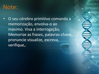 Note:
• O seu cérebro primitivo comanda a
memorização, envolva-o ao
máximo. Viva a interrogação,
Memorize as frases, palavras-chave,
pronuncie visualize, excreva,
verifique,.
 