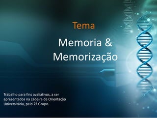 Memoria &
Memorização
Trabalho para fins avaliativos, a ser
apresentados na cadeira de Orientação
Universitária, pelo 7º Grupo.
Tema
 