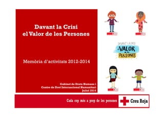 Davant la Crisi
el Valor de les Persones
Gabinet de Drets Humans i
Centre de Dret Internacional Humanitari
Juliol 2014
Memòria d’activitats 2012-2014
 