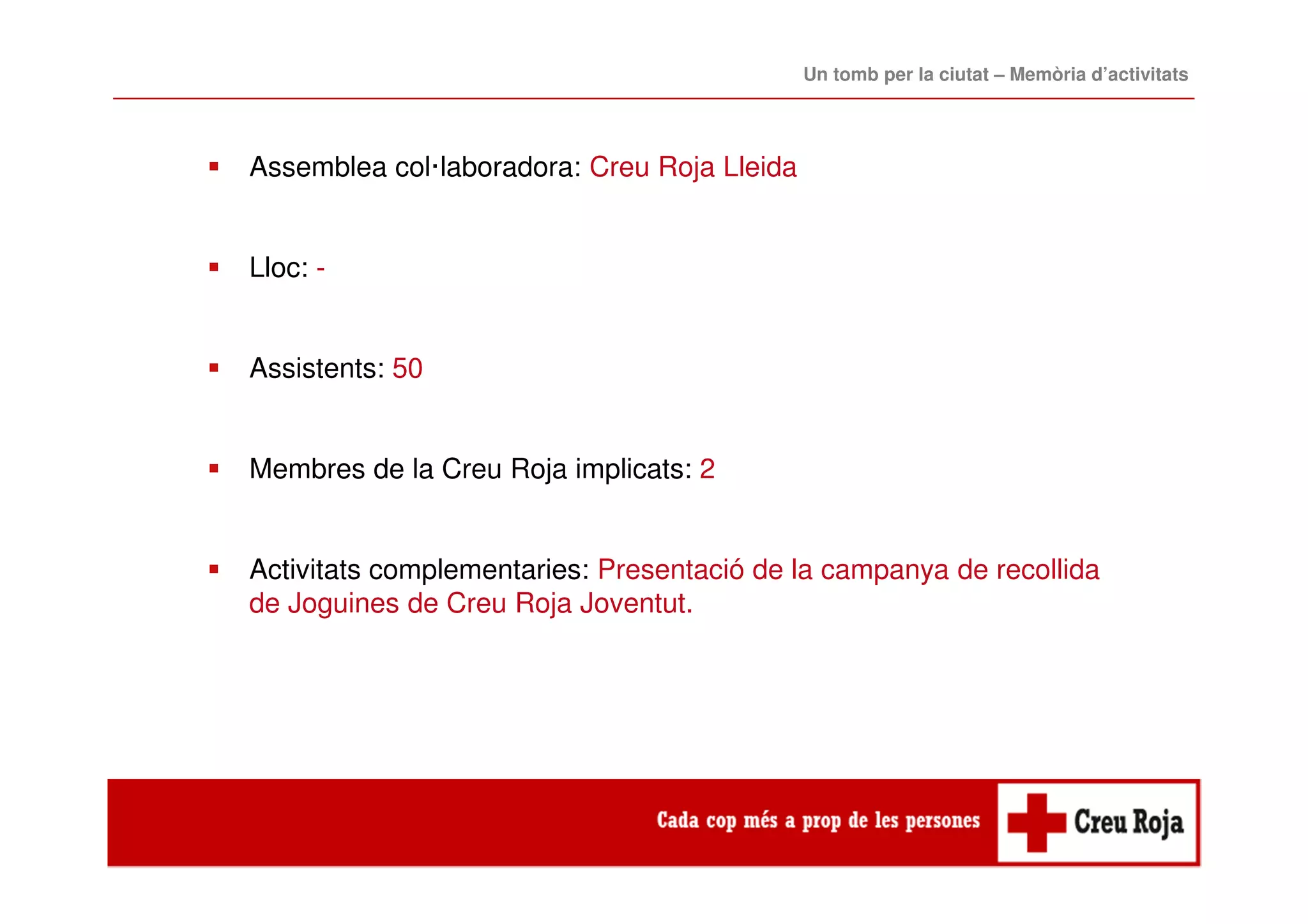 Assemblea col·laboradora: Creu Roja Lleida
Lloc: -
Assistents: 50
Membres de la Creu Roja implicats: 2
Activitats complementaries: Presentació de la campanya de recollida
de Joguines de Creu Roja Joventut.
Un tomb per la ciutat – Memòria d’activitats
 