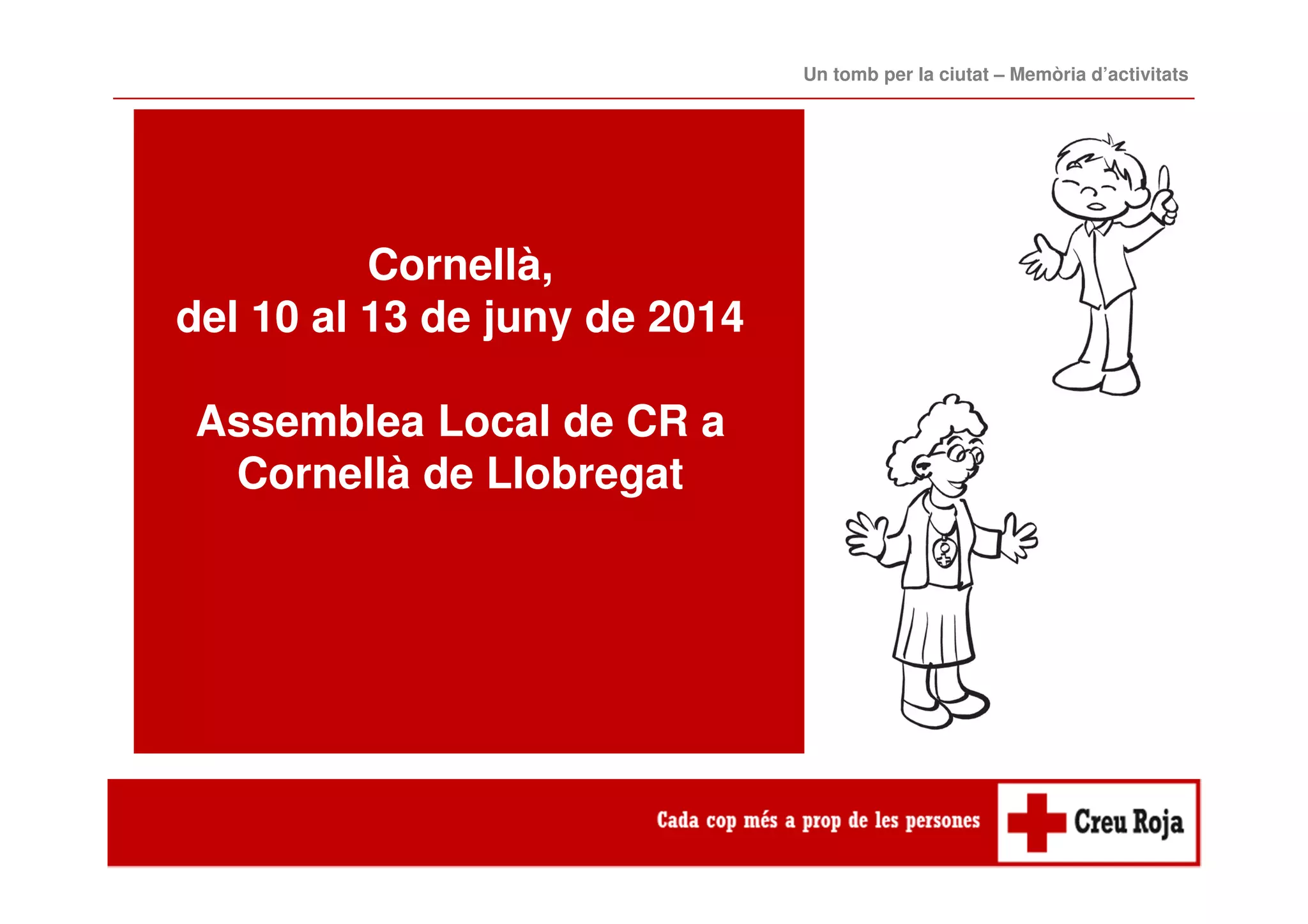 Cornellà,
del 10 al 13 de juny de 2014
Assemblea Local de CR a
Cornellà de Llobregat
Un tomb per la ciutat – Memòria d’activitats
 