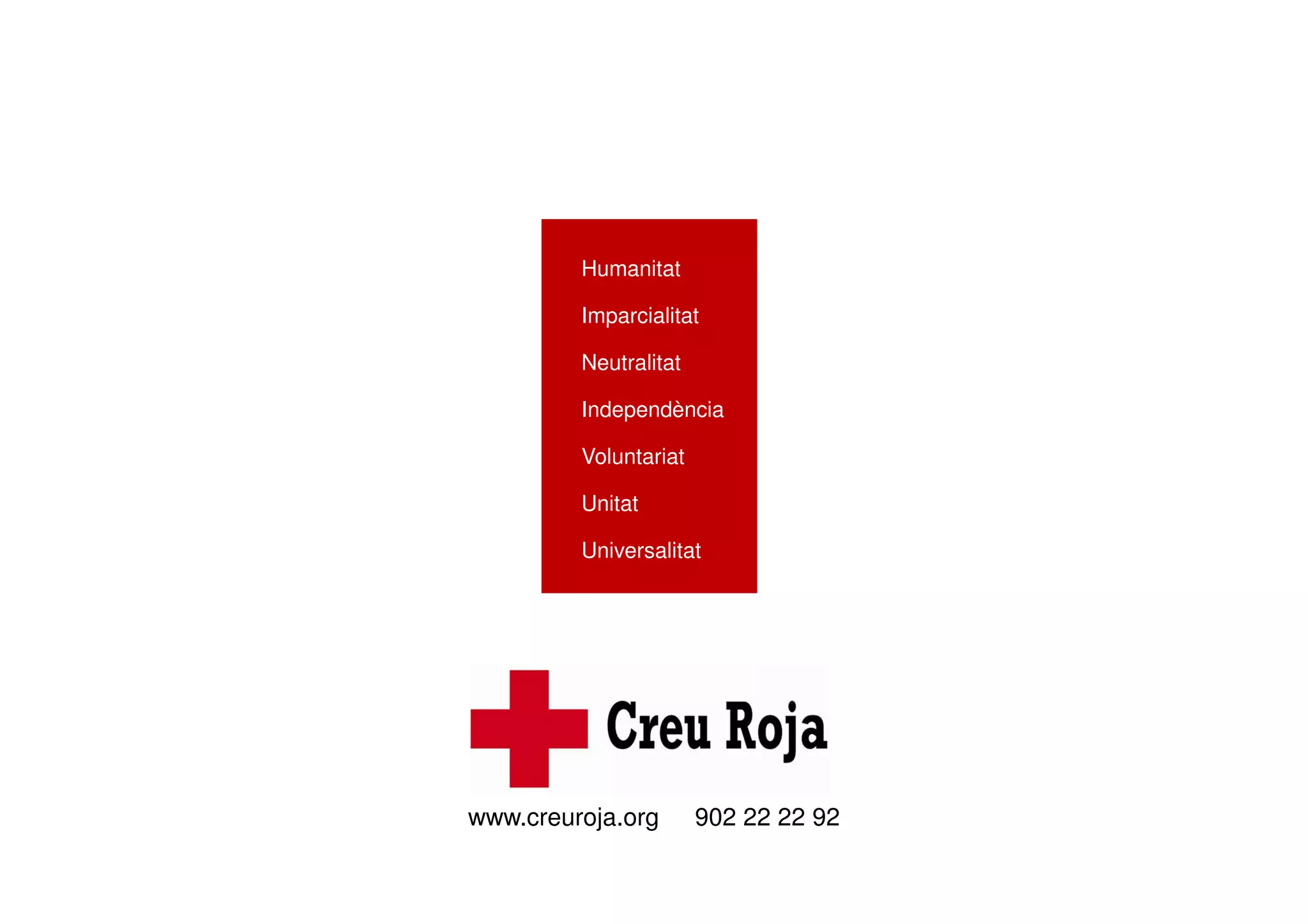 www.creuroja.org 902 22 22 92
Humanitat
Imparcialitat
Neutralitat
Independència
Voluntariat
Unitat
Universalitat
 