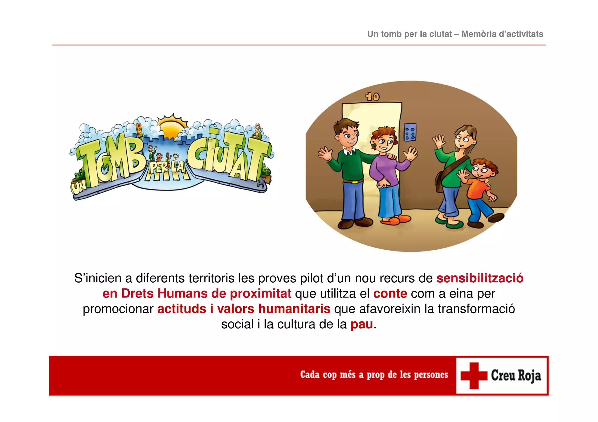 S’inicien a diferents territoris les proves pilot d’un nou recurs de sensibilització
en Drets Humans de proximitat que utilitza el conte com a eina per
promocionar actituds i valors humanitaris que afavoreixin la transformació
social i la cultura de la pau.
Un tomb per la ciutat – Memòria d’activitats
 