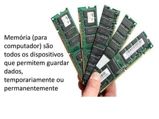 Memória (para
computador) são
todos os dispositivos
que permitem guardar
dados,
temporariamente ou
permanentemente
 