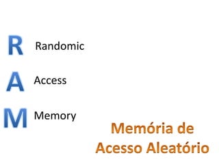 Randomic
Access
Memory
 