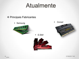 Atualmente
 Principais Fabricantes
27/09/2017
Lana
9
 Corsair
 G.Skill
 Samsung
 