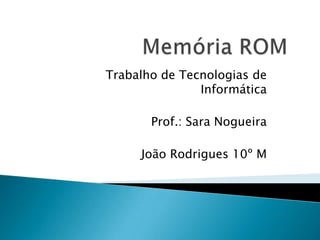 Trabalho de Tecnologias de
               Informática

       Prof.: Sara Nogueira

     João Rodrigues 10º M
 