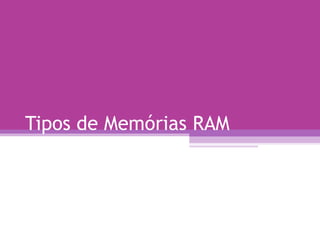 Tipos de Memórias RAM 