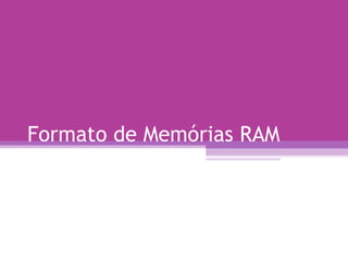 Formato de Memórias RAM 