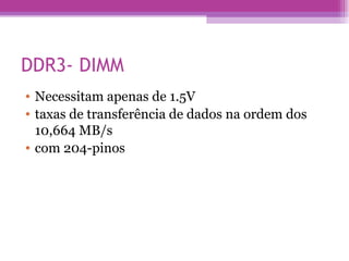 DDR3- DIMM Necessitam apenas de 1.5V taxas de transferência de dados na ordem dos 10,664 MB/s com 204-pinos  