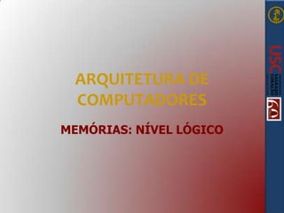 ARQUITETURA DE
COMPUTADORES
MEMÓRIAS: NÍVEL LÓGICO
 