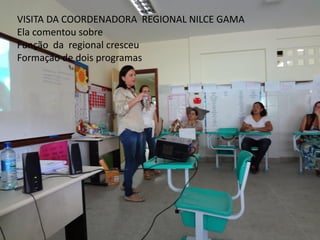VISITA DA COORDENADORA REGIONAL NILCE GAMA
Ela comentou sobre
Função da regional cresceu
Formação de dois programas
 