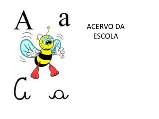 ACERVO DA
ESCOLA
 