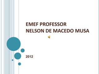 EMEF PROFESSOR
NELSON DE MACEDO MUSA



2012
 