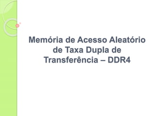 Memória de Acesso Aleatório
de Taxa Dupla de
Transferência – DDR4
 