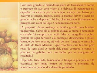 A canja levava todos os pedaços da galinha e os
pedaços mais cobiçados eram o pescoço e as asinhas,
para ficar chupando os ossinhos.
O dono da canja era quem estava doente, mas todos
também aproveitavam daquela delícia.
Se quem estava doente sarava? Acho que melhorava
muito porque carinho e atenção ajudam bastante.
 