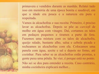 O caldo que sobrou é coado e as cebolas cozidas devem
ser bem amassadas. O resultado é uma mistura de
consistência gelatinosa, que também vai à geladeira.
O peixe está pronto, porque é comido gelado. Em cada
prato coloca-se uma fatia do peixe, um pouco da
gelatina e um pouco de raiz forte ralada, misturada ou
não com beterraba.
Conforme a região, o peixe é só salgado, bem
apimentado ou até muito doce.
Um viva à diversidade e aos costumes!
 