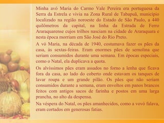 Ninguém se atrevia a fazer café pela minha avó. Não que ela
não deixasse, mas era muito difícil imitar a delícia de sabor que
ele tinha.
Um dia, logo depois do jantar, meu avô sentenciou:
- Lilia, hoje eu quero tomar um café feito por você.
Entrei com pânico. Tentei argumentar que na casa da minha
mãe eu saberia fazer, pois a medida da água estava marcada na
panela de ferver a água. Mas ele não aceitou o argumento. Eu
não sabia se chorava ou se fugia. Minha tia Letícia, irmã mais
velha da minha mãe, me salvou daquela situação. Ela me
ensinou o que hoje chamo de "receita universal de um bom
café". É assim: para cada copo americano de água coloque uma
colher de sopa bem cheia de pó. E assim foi feito.
Meu avô pareceu surpreso quando experimentou. Recebi até um
elogio:
- Você já pode casar.
Até hoje uso a receita quando precisa fazer café em algum
lugar.
 