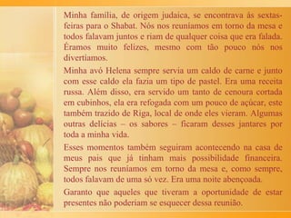 Saudade é o que sinto hoje nos meus 94 anos de
idade. Saudade de meus pais, irmãs, avós e demais
parentes e até do frango com polenta que minha mãe fazia
aos domingos em reuniões familiares e do qual
gostávamos muito.
Minha mãe era italiana do norte da cidade de Rovigo
e o frango com polenta é um prato tradicional na região.
Meu pai era do sul da Itália e quando minha noiva
passou a morar em nossa casa, ela tomou conta da cozinha
e o “menu” mudou passando a ter mais massas!
Na cidade de São Bernardo do Campo, na Avenida
Maria de Marchi, existe diversos restaurantes que servem
esse prato.
Vejam só: tenho saudade até do frango com polenta!
Mariano Giffoni
 