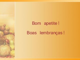 Bom apetite!
Boas lembranças!
 