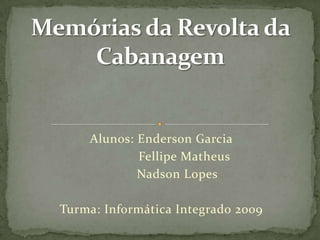 Alunos: Enderson Garcia
            Fellipe Matheus
            Nadson Lopes

Turma: Informática Integrado 2009
 