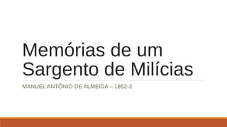 Memórias de um 
Sargento de Milícias 
MANUEL ANTÔNIO DE ALMEIDA – 1852-3 
 