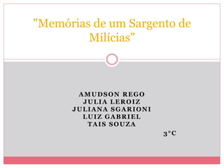 AMUDSON REGO
JULIA LEROIZ
JULIANA SGARIONI
LUIZ GABRIEL
TAIS SOUZA
3°C
"Memórias de um Sargento de
Milícias"
 