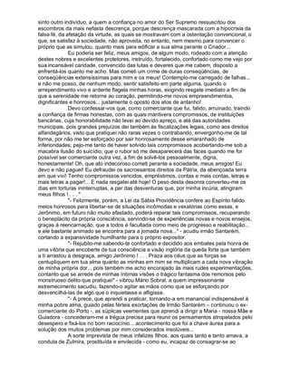 sinto outro indivíduo, a quem a confiança no amor do Ser Supremo ressuscitou dos
escombros da mais nefasta descrença, porque descrença mascarada com a hipocrisia da
falsa fé, da afetação da virtude, as quais se mostravam com a ostentação convencional, o
que, se satisfaz à sociedade, não aproveita, no entanto, nem mesmo para convencer o
próprio que as simulou, quanto mais para edificar a sua alma perante o Criador...
              Eu poderia ser feliz, meus amigos, de algum modo, rodeado com a atenção
destes nobres e excelentes protetores, instruído, fortalecido, confortado como me vejo por
sua incansável caridade, convencido das lutas e deveres que me cabem, disposto a
enfrentá-los quanto me acho. Mas cometi um crime de duras conseqüências, de
conseqüências extensíssimas para mim e os meus! Contemplo-me carregado de falhas...
e não me posso, de nenhum modo, sentir satisfeito em parte alguma, quando o
arrependimento vivo e ardente flagela minhas horas, exigindo resgate imediato a fim de
que a serenidade me retorne ao coração, permitindo-me novos empreendimentos,
dignificantes e honrosos... justamente o oposto dos atos de antanho!
              Devo confessar-vos que, como comerciante que fui, falido, arruinado, traindo
a confiança de firmas honestas, com as quais mantivera compromissos, de instituições
bancárias, cuja honorabilidade não levei ao devido apreço, e até das autoridades
municipais, pois grandes prejuízos dei também às fiscalizações legais, como aos direitos
alfandegários, visto que pratiquei não raras vezes o contrabando, envergonho-me de tal
forma, por não me ter esforçado por sair honrosamente desse emaranhado de
inferioridades; pejo-me tanto de haver solvido tais compromissos acobertando-me sob a
macabra ilusão do suicídio, que o rubor só me desaparecerá das faces quando me for
possível ser comerciante outra vez, a fim de solvê-los pessoalmente, digna,
honestamente! Oh, que ato indecoroso cometi perante a sociedade, meus amigos! Eu
devo e não paguei! Eu defraudei os sacrossantos direitos da Pátria, da abençoada terra
em que vivi! Tenho compromissos vencidos, empréstimos, contas e mais contas, letras e
mais letras a pagar!... E nada resgatei até hoje! O peso desta desonra converteu-me os
dias em torturas ininterruptas, a par das desventuras que, por minha incúria, atingiram
meus filhos ! . . . 
              - Felizmente, porém, a Lei da Sábia Providência confere ao Espírito falido
meios honrosos para libertar-se de situações incômodas e vexatórias como essas, e
Jerônimo, em futuro não muito afastado, poderá reparar tais compromissos, recuperando
o beneplácito da própria consciência, servindo-se de experiências novas e novos ensejos,
graças à reencarnação, que a todos é facultada como meio de progresso e reabilitação...
e ele bastante animado se encontra para a jornada nova... - acudiu irmão Santarém,
cortando a expansividade humilhante para o próprio expositor.
              - Rejubilo-me sabendo-te confortado e decidido aos embates pela honra de
uma vitória que encoberte de tua consciência a visão inglória da queda forte que também
a ti arrastou à desgraça, amigo Jerônimo ! . . . Praza aos céus que as forças se
centupliquem em tua alma quanto as minhas em mim se multiplicam a cada nova vibração
de minha própria dor... pois também me acho encorajado às mais rudes experimentações,
contanto que se arrede de minhas íntimas visões o trágico fantasma dos remorsos pelo
monstruoso delito que pratiquei - vibrou Mário Sobral, a quem impressionante
estremecimento sacudiu, fazendo-o agitar as mãos como que se esforçando por
desvencilhá-las de algo que o inquietasse e afligisse.
              - A prece, que aprendi a praticar, tornando-a em manancial indispensável à
minha pobre alma, guiado pelas férteis exortações de Irmão Santarém – continuou o ex-
comerciante do Porto -, as súplicas veementes que aprendi a dirigir a Maria - nossa Mãe e
Guiadora - concederam-me a trégua precisa para reunir os pensamentos atropelados pelo
desespero e fixá-los no bom raciocínio... acontecimento que foi a chave áurea para a
solução dos muitos problemas por mim considerados insolúveis...
              A sorte imprevista de meus infelizes filhos, aos quais tanto e tanto amava, a
conduta de Zulmira, prostituída e envilecida - como eu, incapaz de consagrar-se ao
 