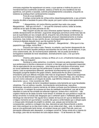 ominosas angústias lhe segredavam ao senso, e que apenas a insânia do pavor ao
inevitável teimava inutilmente acobertar, estacou à frente de uma residência de boa
aparência, com jardins e sacadas, subindo precipitadamente a escadaria, enquanto os
tutelares se predispunham caridosamente à espera.
              Fora ali a sua residência.
              O antigo comerciante de vinhas entrou desembaraçadamente, e seu primeiro
impulso de afeto e saudade foi para a filha caçula, por quem nutria a mais apaixonada
atração:
              "- Margaridinha, oh! minha filhinha querida! Aqui está o teu papai,
Margaridinha!... Mar-ga-ri-di-nha?!..." - tal qual lhe chamava outrora, todas as tardes,
voltando ao lar após as lides penosas do dia...
              Mas ninguém acudia aos seus amorosos apelos! Apenas a indiferença, a
solidão decepcionante em derredor, augurando desgraças porventura ainda mais rijas do
que as suportadas por seu coração até ali, enquanto nas profundezas sentimentais de
sua alma atormentada por múltiplos dissabores atroavam desoladoramente os brados
amorosos, mas inúteis, do seu carinho de pai, incorrespondidos agora pela mimosa
criança já afastada daquele local, que tão querido lhe fora!
              "- Margaridinha!... Onde estás, filhinha?... Margaridinha!... Olha que é o teu
papaizinho que chega, minha filha!..."
              Procurou por toda a casa. Parecia, no entanto, que haviam desaparecido de
sob a luz do Sol todos aqueles pedaços sacrossantos de sua alma, que ali deixara, e que,
único sobrevivente, ele, de incomensurável catástrofe, não se podia acomodar à
esmagadora realidade de rever desabitado, dramaticamente vazio, o lar que tanto
estremecera!
              Chamou pela esposa, nomeou os filhos um a um, e finalmente bradou pelos
criados: - Não via ninguém!
              Sombras e vultos estranhos, no entanto, moviam-se pelos compartimentos
que pertenceram à família e deixavam-no bramir e interrogar sem se dignarem responder,
não se apercebendo de sua presença... pois tratava-se de indivíduos encarnados, eram
os novos habitantes da casa que lhe pertencera! O próprio mobiliário, a decoração
interior, tudo se apresentava diferente, apontando acontecimentos que o confundiam.
Decepção pungente desferiu-lhe golpe certeiro, deslocando-lhe da alma o primitivo
entusiasmo para que aflitivas induções nela mais se avigorassem. Reparando suspensas
aos muros de determinado aposento telas que lhe eram desconhecidas, seu olhar fixou-
se num cromo colocado a um ângulo da estufa, cuja folhinha indicava a data do dia
decorrente. Leu-a: - 6 de novembro de 1903.
              Um arrepio de terror insopitável repassou soturnamente por suas faculdades
vibratórias. Fez um esforço inaudito, movimentando reminiscências; vasculhou
lembranças, sacudindo a poeira mental de mil idéias confusas que lhe toldavam a clareza
do raciocínio. A vertigem da surpresa em face da realidade irremediável, que até ali ele
retardara à custa da má-vontade de sofismas ingênuos, tonteou-lhe o raciocínio: - não
cogitara inteirar-se de datas durante muito tempo! A verdade era que perdera a noção do
tempo envolvido no bulcão das desgraças que o colheram após o malfadado gesto de
trânsfuga da vida terrena! Tão agudo fora o estado de loucura em que se debatera desde
o trágico momento em que tentara o suicídio; tão grave a enfermidade que o atingira após
o choque pela introdução do projétil no cérebro, que, graças aos tormentos daí
conseqüentes, perdera a contagem dos dias, desviara-se pelo Desconhecido a dentro
sem mais averiguar se os dias eram noites, se as noites eram dias... pois, no abismo em
que se vira aprisionado tanto tempo, só existiam trevas por visão! Para ele, para sua
percepção obliterada pelo desespero, a contagem social do Tempo ainda era a mesma do
dia aziago, pois não se recordava de outra depois dessa: - 15 de fevereiro de 1890 -
 