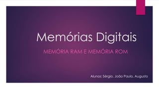 Memórias Digitais
MEMÓRIA RAM E MEMÓRIA ROM
Alunos: Sérgio, João Paulo, Augusto
 