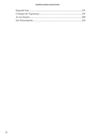 10
Memórias General Vieira da Rosa
Segunda fase................................................................................................131
O ataque de Taquaruçu..............................................................................151
As revoluções..............................................................................................200
Em Florianópolis.........................................................................................216
 