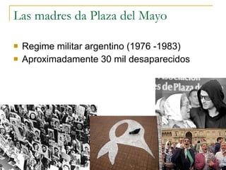 Las madres da Plaza del Mayo Regime militar argentino (1976 -1983) Aproximadamente 30 mil desaparecidos 