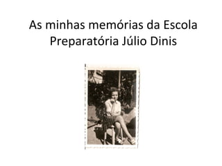 As minhas memórias da Escola
   Preparatória Júlio Dinis
 