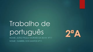 Trabalho de
português
NOME: JOÃO PAULO MORAES DA SILVA Nº11
NOME : GABRIEL DOS SANTOS Nº11
 