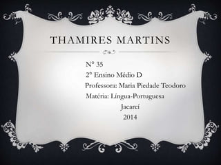 THAMIRES MARTINS 
N° 35 
2° Ensino Médio D 
Professora: Maria Piedade Teodoro 
Matéria: Língua-Portuguesa 
Jacareí 
2014 
 