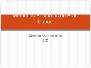Memórias Póstumas de Brás 
Cubas 
Marcelo Andrade n°18 
2°D 
 