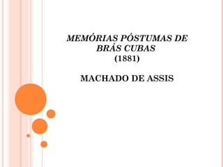 MEMÓRIAS PÓSTUMAS DE
BRÁS CUBAS
(1881)
MACHADO DE ASSIS
 
