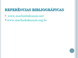 REFERÊNCIAS BIBLIOGRÁFICAS www.machadodeassis.net www.machadodeassis.org.br 
