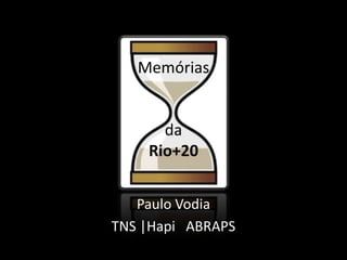 Memórias


      da
    Rio+20


   Paulo Vodia
TNS |Hapi ABRAPS
 