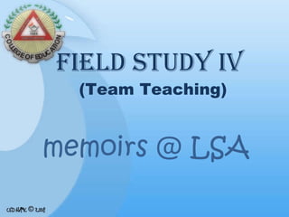 FIELD STUDY IV  (Team Teaching) memoirs @ LSA 