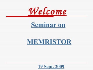 Welcome Seminar on   MEMRISTOR 19 Sept. 2009 