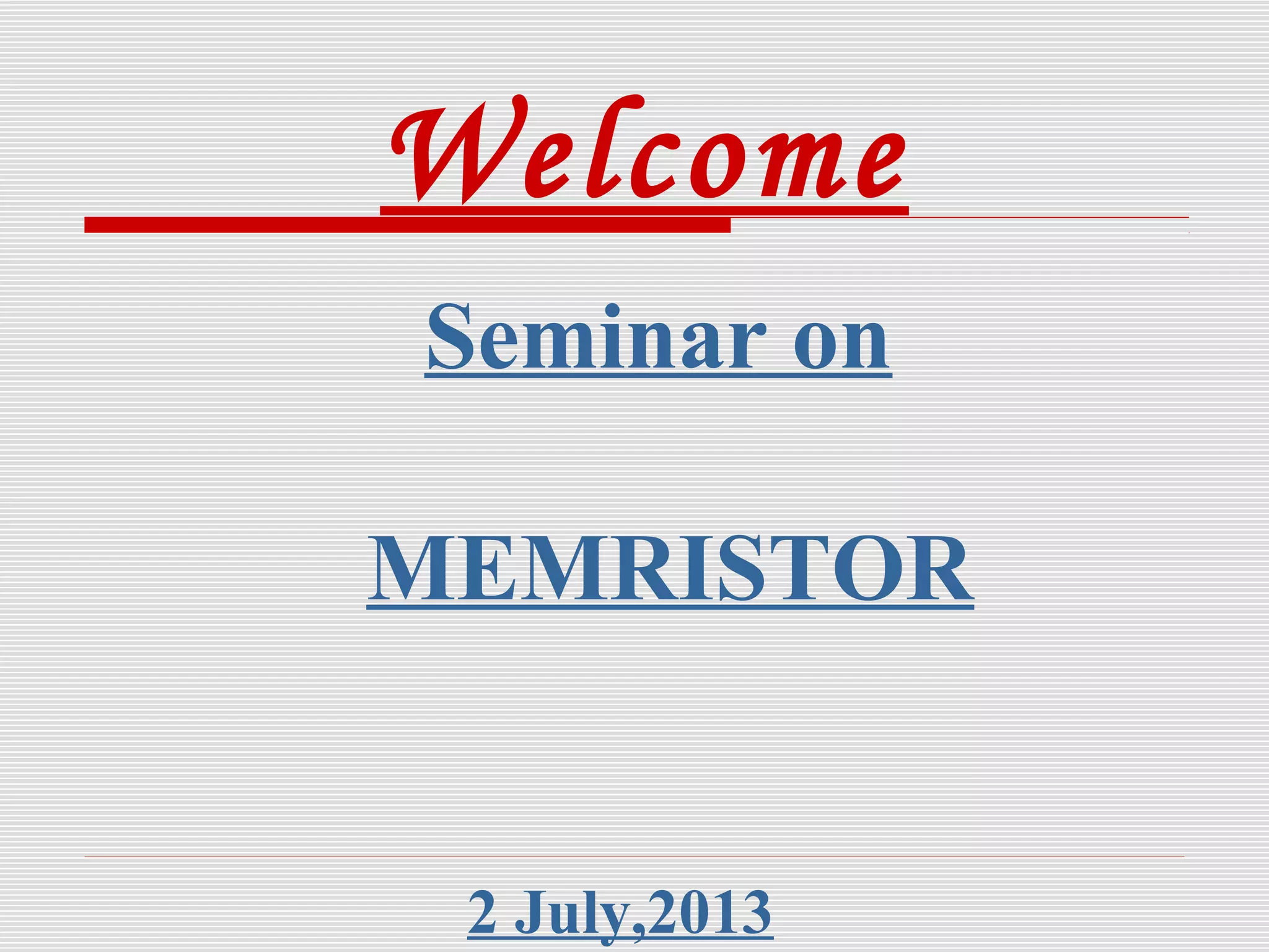 Welcome
Seminar on
MEMRISTOR
2 July,2013
 