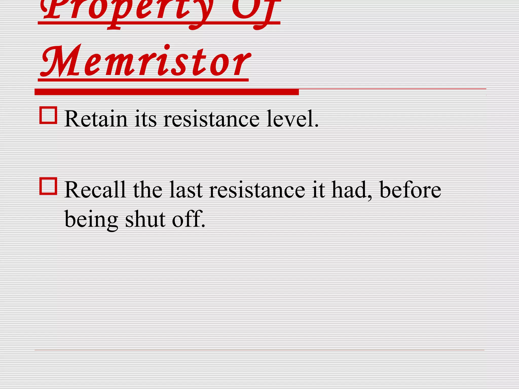 Property Of
Memristor
 Retain its resistance level.
 Recall the last resistance it had, before
being shut off.
 