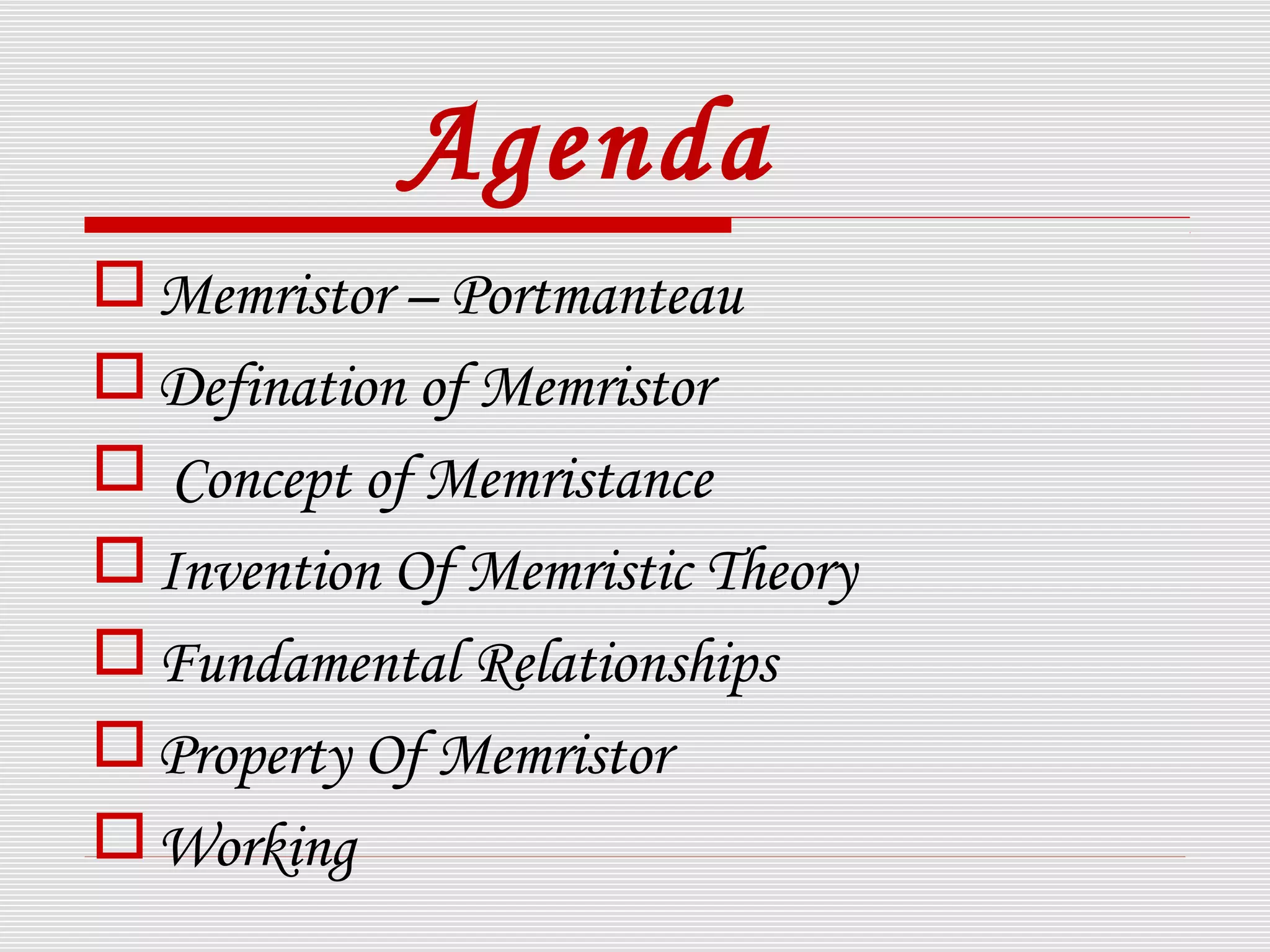 Agenda
Memristor – Portmanteau
Defination of Memristor
 Concept of Memristance
Invention Of Memristic Theory
Fundamental Relationships
Property Of Memristor
Working
 