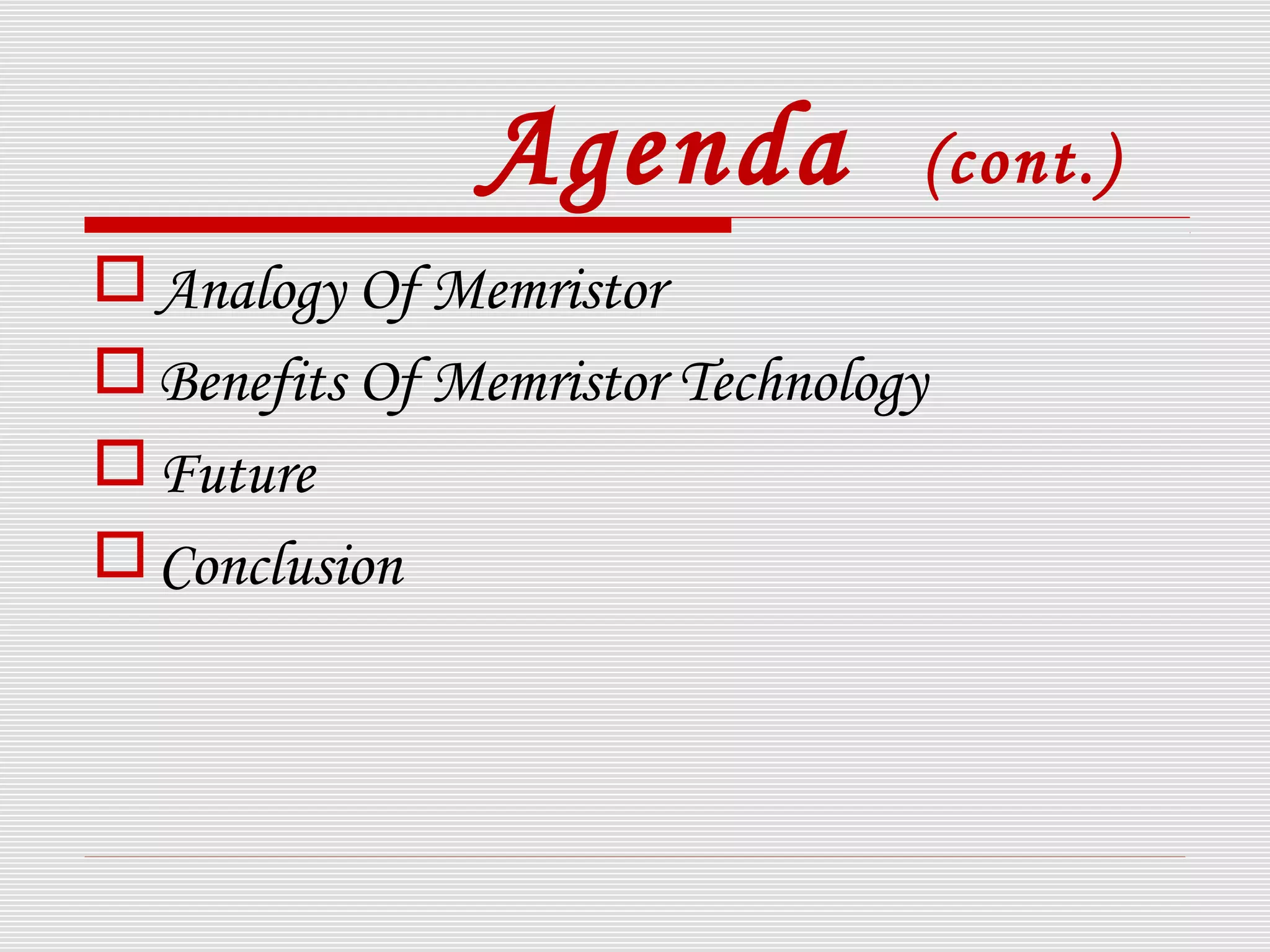 Agenda (cont.)
Analogy Of Memristor
Benefits Of Memristor Technology
Future
Conclusion
 