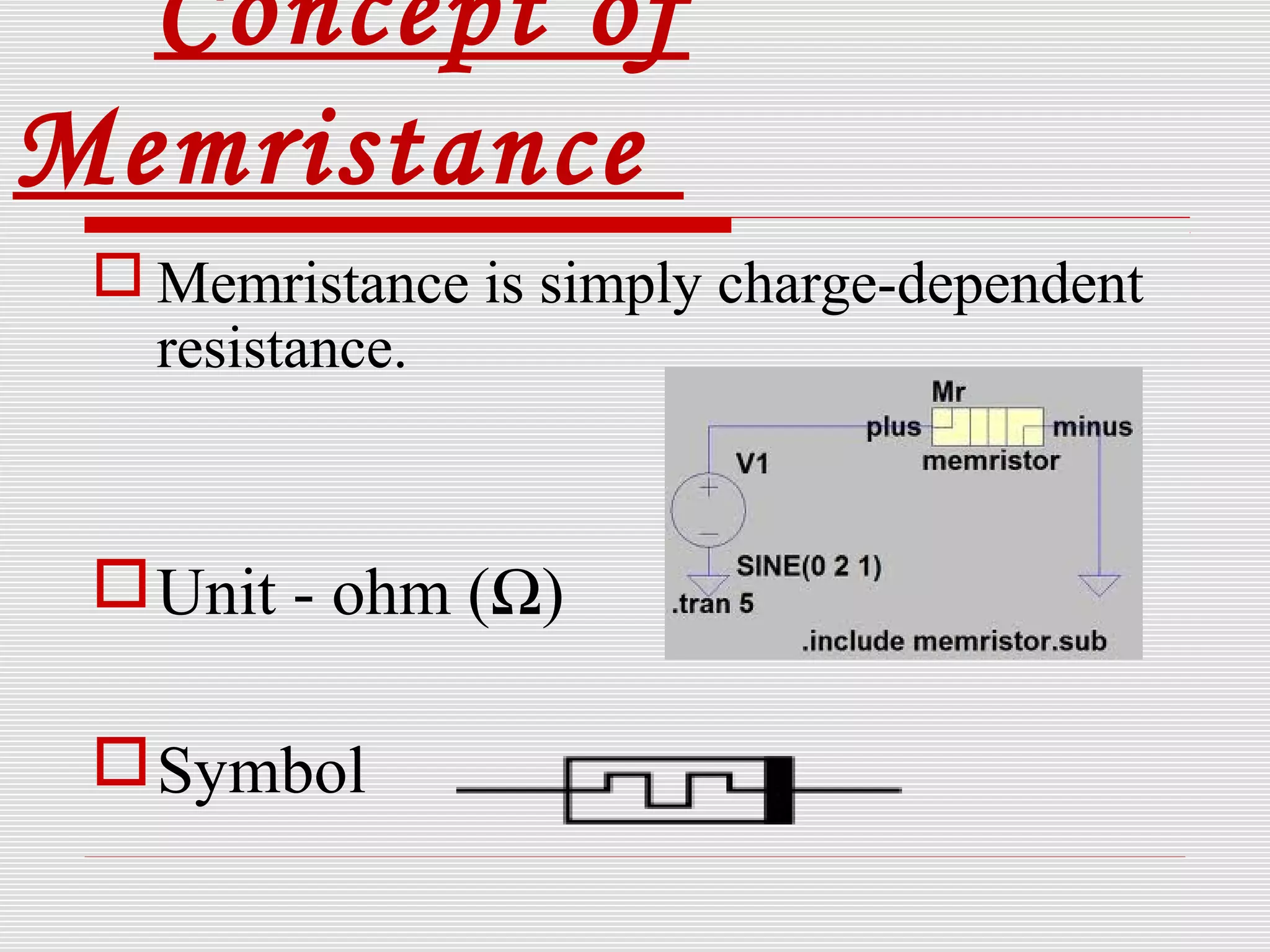 Concept of
Memristance
 Memristance is simply charge-dependent
resistance.
Unit - ohm (Ω)
Symbol
 