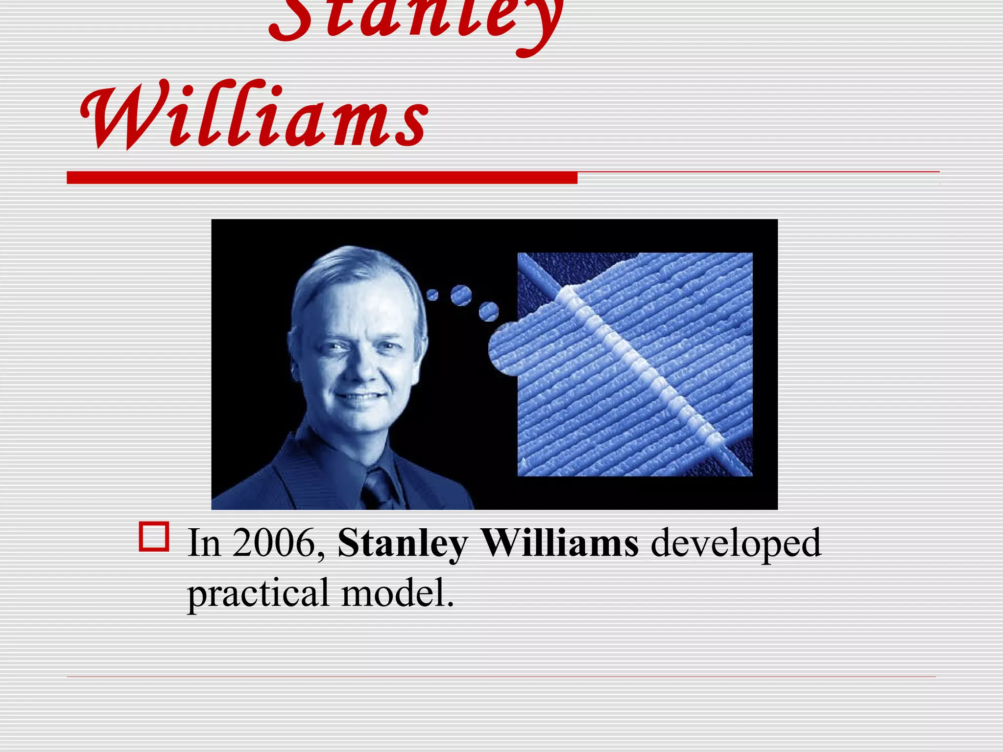Stanley
Williams
 In 2006, Stanley Williams developed
practical model.
 
