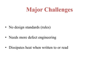Major Challenges
• No design standards (rules)
• Needs more defect engineering
• Dissipates heat when written to or read

 