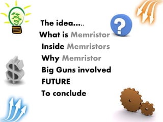 The idea…..
What is Memristor
Inside Memristors
Why Memristor
Big Guns involved
FUTURE
To conclude
 